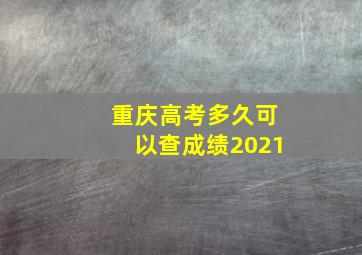 重庆高考多久可以查成绩2021