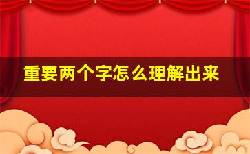 重要两个字怎么理解出来