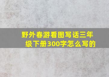 野外春游看图写话三年级下册300字怎么写的