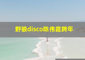 野狼disco陈伟霆跨年