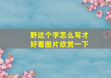 野这个字怎么写才好看图片欣赏一下