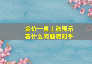 金价一直上涨预示着什么问题呢知乎