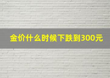 金价什么时候下跌到300元