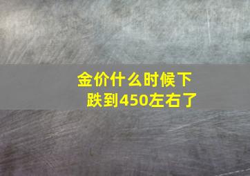 金价什么时候下跌到450左右了