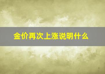 金价再次上涨说明什么