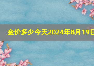 金价多少今天2024年8月19日