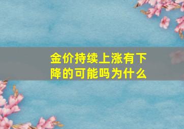 金价持续上涨有下降的可能吗为什么