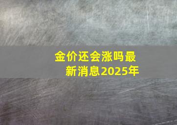 金价还会涨吗最新消息2025年