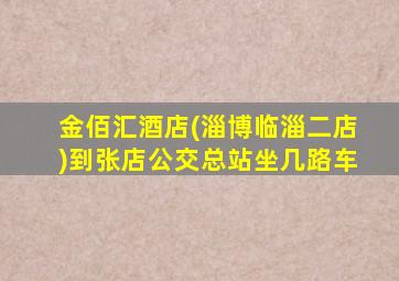 金佰汇酒店(淄博临淄二店)到张店公交总站坐几路车