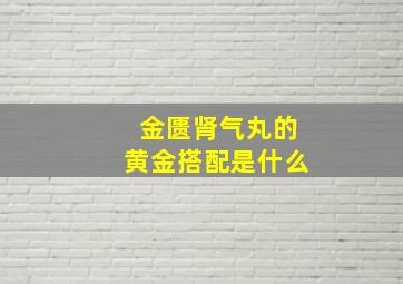 金匮肾气丸的黄金搭配是什么