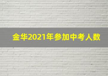 金华2021年参加中考人数