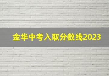 金华中考入取分数线2023