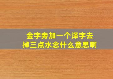 金字旁加一个泽字去掉三点水念什么意思啊