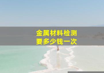 金属材料检测要多少钱一次