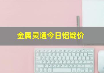 金属灵通今日铝锭价