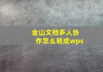 金山文档多人协作怎么转成wps