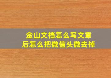 金山文档怎么写文章后怎么把微信头微去掉