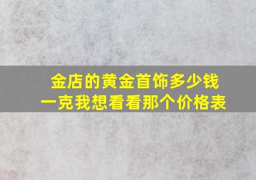 金店的黄金首饰多少钱一克我想看看那个价格表