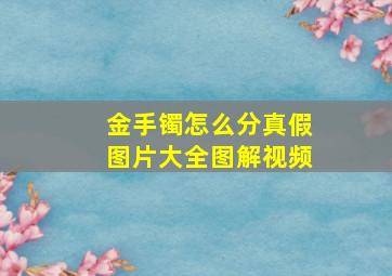 金手镯怎么分真假图片大全图解视频