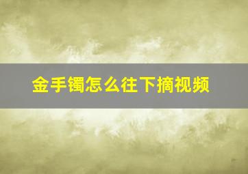 金手镯怎么往下摘视频