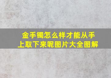 金手镯怎么样才能从手上取下来呢图片大全图解