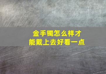 金手镯怎么样才能戴上去好看一点