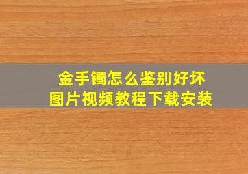 金手镯怎么鉴别好坏图片视频教程下载安装