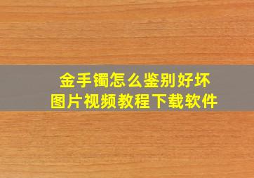 金手镯怎么鉴别好坏图片视频教程下载软件