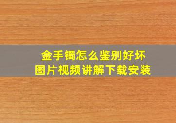 金手镯怎么鉴别好坏图片视频讲解下载安装