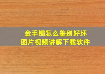 金手镯怎么鉴别好坏图片视频讲解下载软件