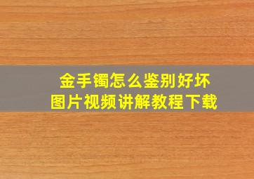 金手镯怎么鉴别好坏图片视频讲解教程下载