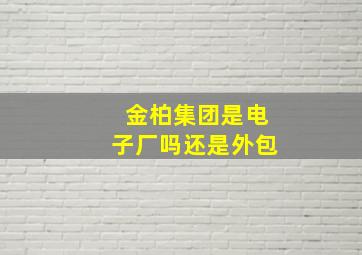 金柏集团是电子厂吗还是外包