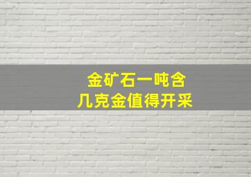 金矿石一吨含几克金值得开采