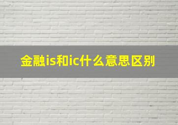 金融is和ic什么意思区别