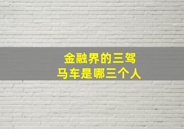 金融界的三驾马车是哪三个人