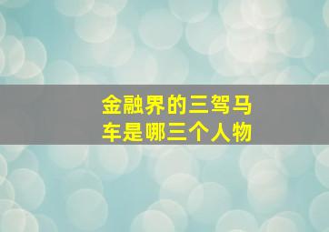 金融界的三驾马车是哪三个人物