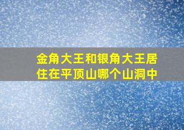 金角大王和银角大王居住在平顶山哪个山洞中