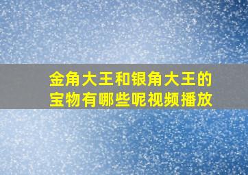 金角大王和银角大王的宝物有哪些呢视频播放