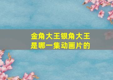 金角大王银角大王是哪一集动画片的