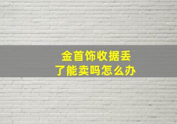 金首饰收据丢了能卖吗怎么办