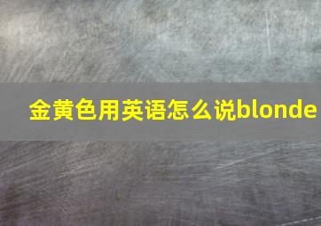 金黄色用英语怎么说blonde