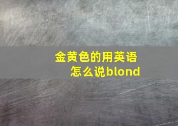 金黄色的用英语怎么说blond