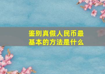 鉴别真假人民币最基本的方法是什么