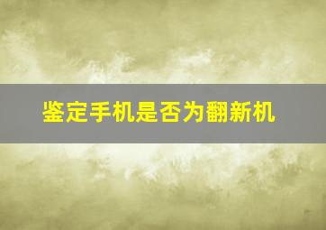 鉴定手机是否为翻新机