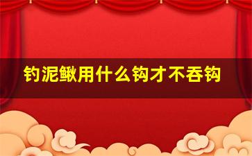 钓泥鳅用什么钩才不吞钩