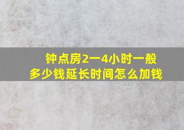 钟点房2一4小时一般多少钱延长时间怎么加钱