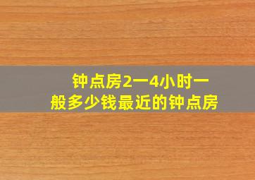 钟点房2一4小时一般多少钱最近的钟点房