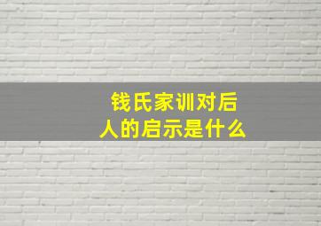 钱氏家训对后人的启示是什么