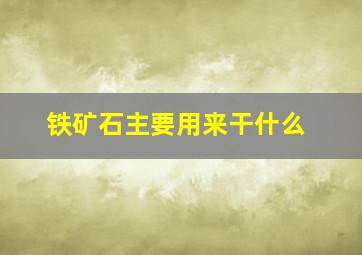 铁矿石主要用来干什么