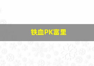 铁血PK富里